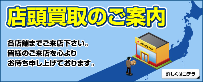 店舗買取のご案内-各店舗までご来店ください。皆様のご来店を心よりお待ち申し上げております。