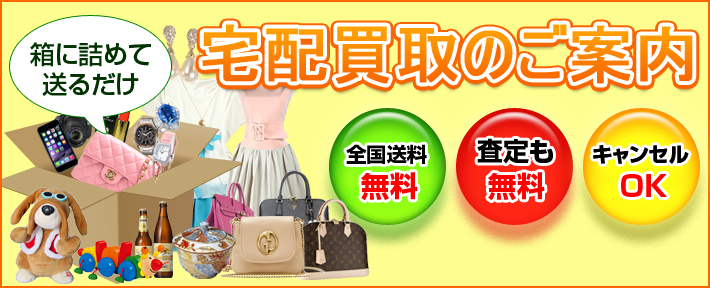 宅配買取のご案内 全国送料無料!査定も無料!キャンセルOK!