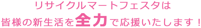 リサイクルマートは皆様の新生活を全力で応援いたします！