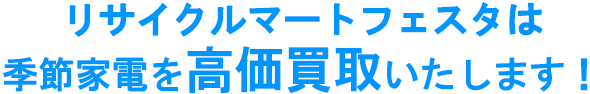 リサイクルマートは季節家電を高価買取いたします！